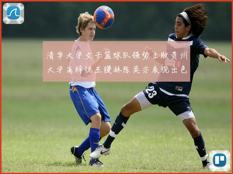 清华大学女子篮球队强势击败贵州大学高梓悦王镘淋陈奕亦表现出色贡献显著