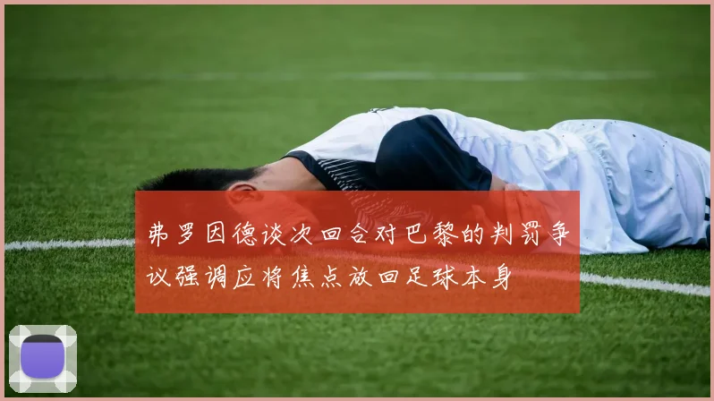 弗罗因德谈次回合对巴黎的判罚争议强调应将焦点放回足球本身