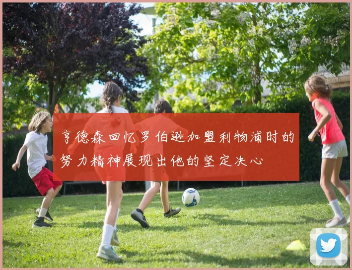 亨德森回忆罗伯逊加盟利物浦时的努力精神展现出他的坚定决心