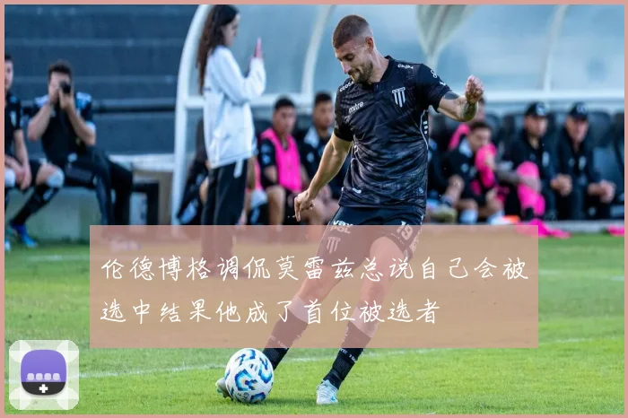 伦德博格调侃莫雷兹总说自己会被选中结果他成了首位被选者