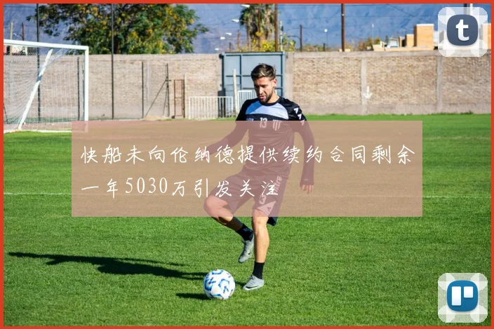 快船未向伦纳德提供续约合同剩余一年5030万引发关注